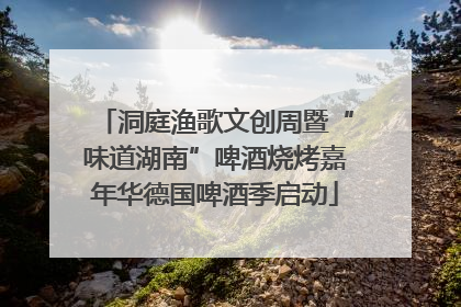 洞庭渔歌文创周暨“味道湖南”啤酒烧烤嘉年华德国啤酒季启动