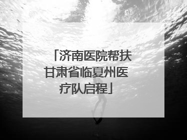 济南医院帮扶甘肃省临夏州医疗队启程
