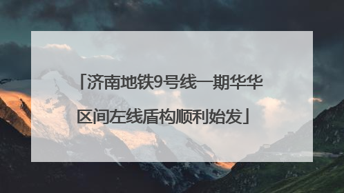 济南地铁9号线一期华华区间左线盾构顺利始发