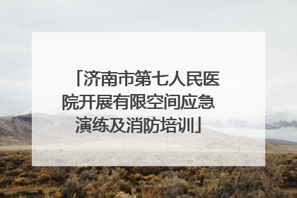 济南市第七人民医院开展有限空间应急演练及消防培训