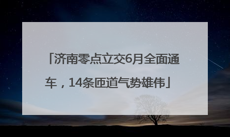 济南零点立交6月全面通车，14条匝道气势雄伟