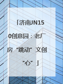济南JN150创意园：老厂房“跳动”文创“心”