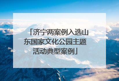 济宁两案例入选山东国家文化公园主题活动典型案例