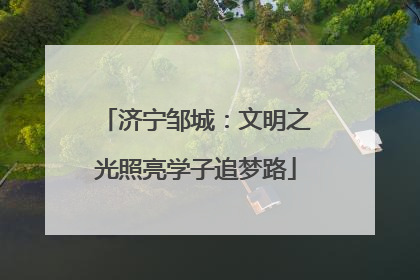 济宁邹城：文明之光照亮学子追梦路