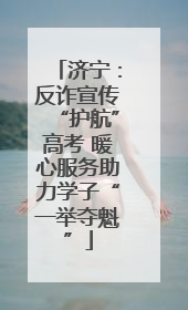 济宁：反诈宣传“护航”高考 暖心服务助力学子“一举夺魁”