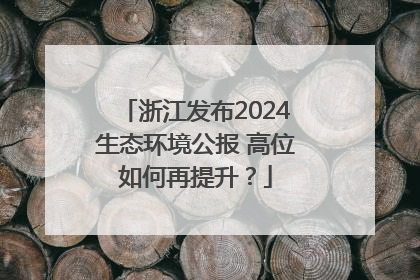 浙江发布2024生态环境公报 高位如何再提升？