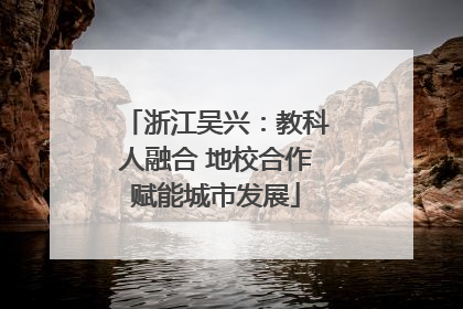 浙江吴兴：教科人融合 地校合作赋能城市发展