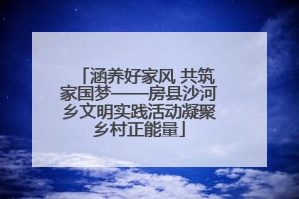 涵养好家风 共筑家国梦——房县沙河乡文明实践活动凝聚乡村正能量