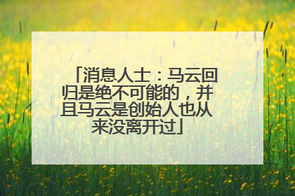 消息人士：马云回归是绝不可能的，并且马云是创始人也从来没离开过