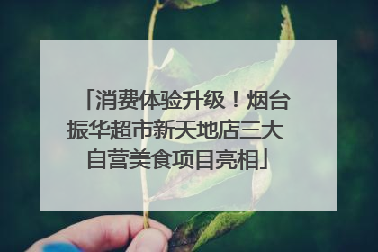 消费体验升级！烟台振华超市新天地店三大自营美食项目亮相