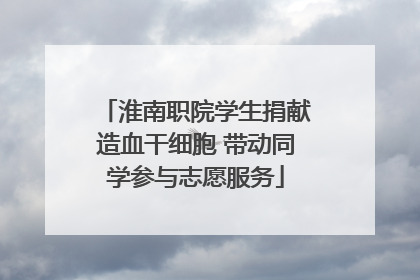 淮南职院学生捐献造血干细胞 带动同学参与志愿服务