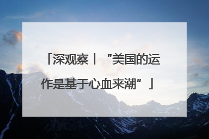 深观察丨“美国的运作是基于心血来潮”