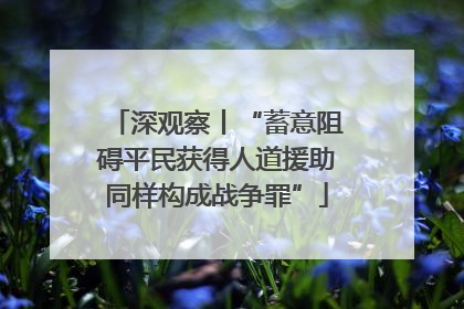 深观察丨“蓄意阻碍平民获得人道援助同样构成战争罪”