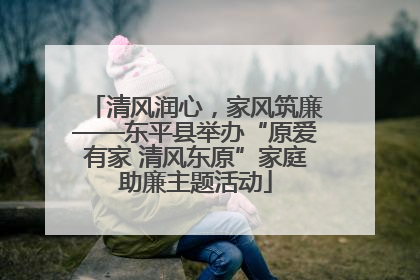 清风润心，家风筑廉——东平县举办“原爱有家 清风东原”家庭助廉主题活动