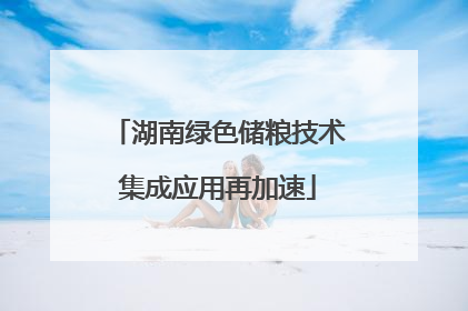 湖南绿色储粮技术集成应用再加速