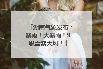 湖南气象发布：暴雨！大暴雨！9级雷暴大风！