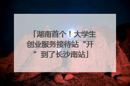 湖南首个！大学生创业服务接待站“开”到了长沙南站