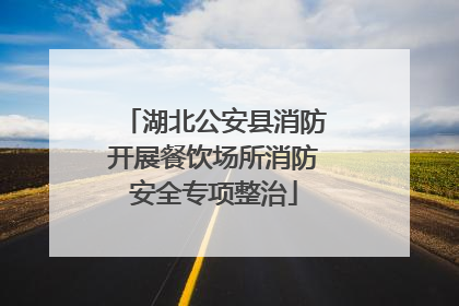 湖北公安县消防开展餐饮场所消防安全专项整治