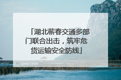 湖北蕲春交通多部门联合出击，筑牢危货运输安全防线