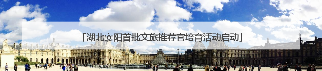 湖北襄阳首批文旅推荐官培育活动启动