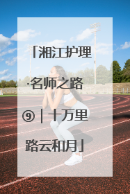 湘江护理·名师之路⑨｜十万里路云和月