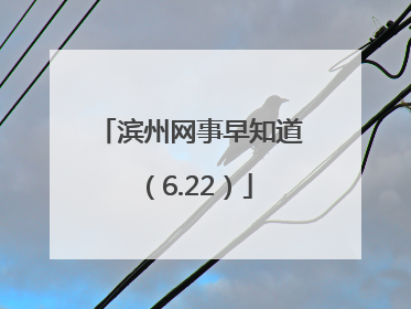 滨州网事早知道（6.22）