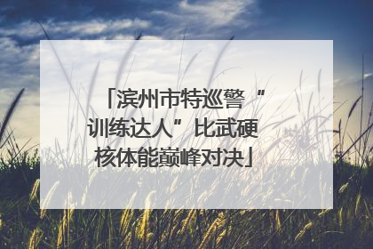 滨州市特巡警“训练达人”比武硬核体能巅峰对决