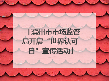 滨州市市场监管局开展“世界认可日”宣传活动