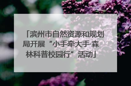 滨州市自然资源和规划局开展“小手牵大手·森林科普校园行”活动