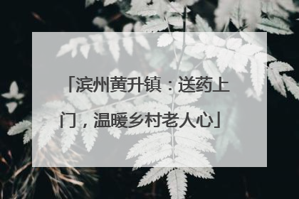 滨州黄升镇：送药上门，温暖乡村老人心
