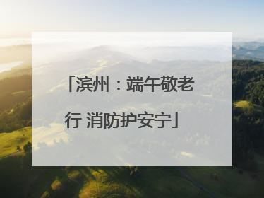 滨州：端午敬老行 消防护安宁