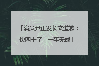 演员尹正发长文道歉：快四十了，一事无成