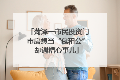 菏泽一市民投资门市房想当“包租公” 却遇糟心事儿