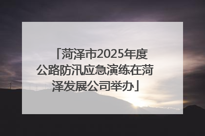 菏泽市2025年度公路防汛应急演练在菏泽发展公司举办