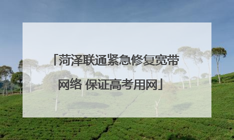 菏泽联通紧急修复宽带网络 保证高考用网