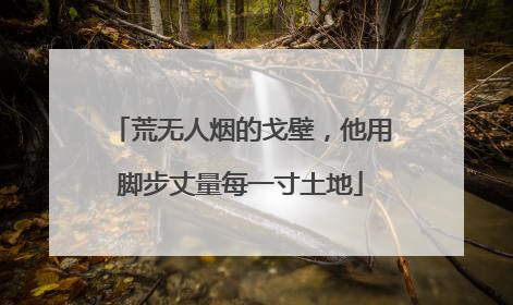 荒无人烟的戈壁，他用脚步丈量每一寸土地