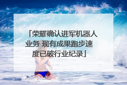 荣耀确认进军机器人业务 现有成果跑步速度已破行业纪录