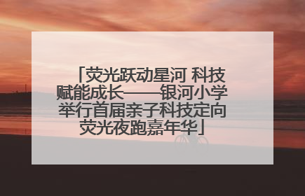 荧光跃动星河 科技赋能成长——银河小学举行首届亲子科技定向荧光夜跑嘉年华
