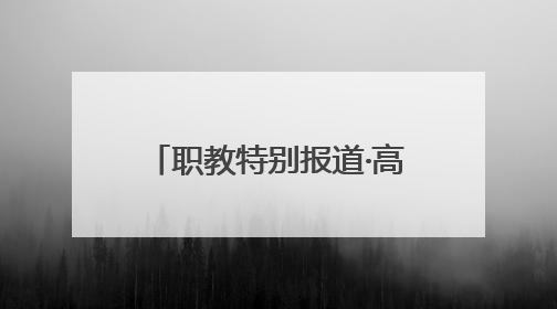 职教特别报道·高职院校报考快问快答：把握孩子真实需求，科学填报志愿