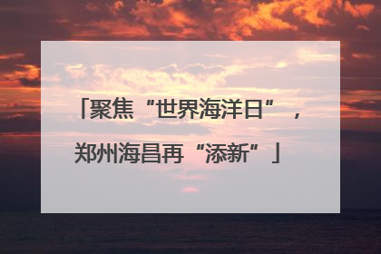 聚焦“世界海洋日”，郑州海昌再“添新”