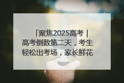 聚焦2025高考｜高考倒数第二天，考生轻松出考场，家长鲜花相迎共庆成长里程碑