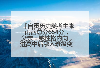 自贡历史类考生张雨茜总分654分，父亲：她性格内向，进高中后融入班级变得活泼开朗