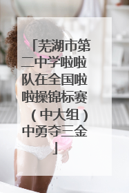 芜湖市第二中学啦啦队在全国啦啦操锦标赛（中大组）中勇夺三金