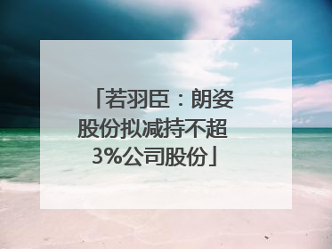 若羽臣：朗姿股份拟减持不超3%公司股份