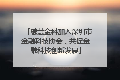 融慧金科加入深圳市金融科技协会，共促金融科技创新发展