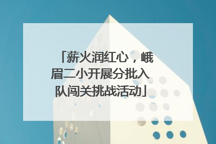 薪火润红心，峨眉二小开展分批入队闯关挑战活动
