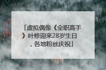 虚拟偶像《全职高手》叶修迎来28岁生日，各地粉丝庆祝