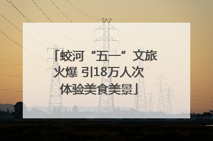 蛟河“五一”文旅火爆 引18万人次体验美食美景