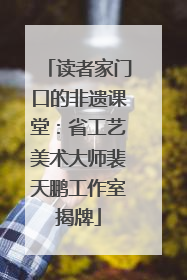 读者家门口的非遗课堂：省工艺美术大师裴天鹏工作室揭牌