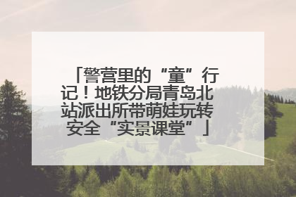警营里的“童”行记！地铁分局青岛北站派出所带萌娃玩转安全“实景课堂”
